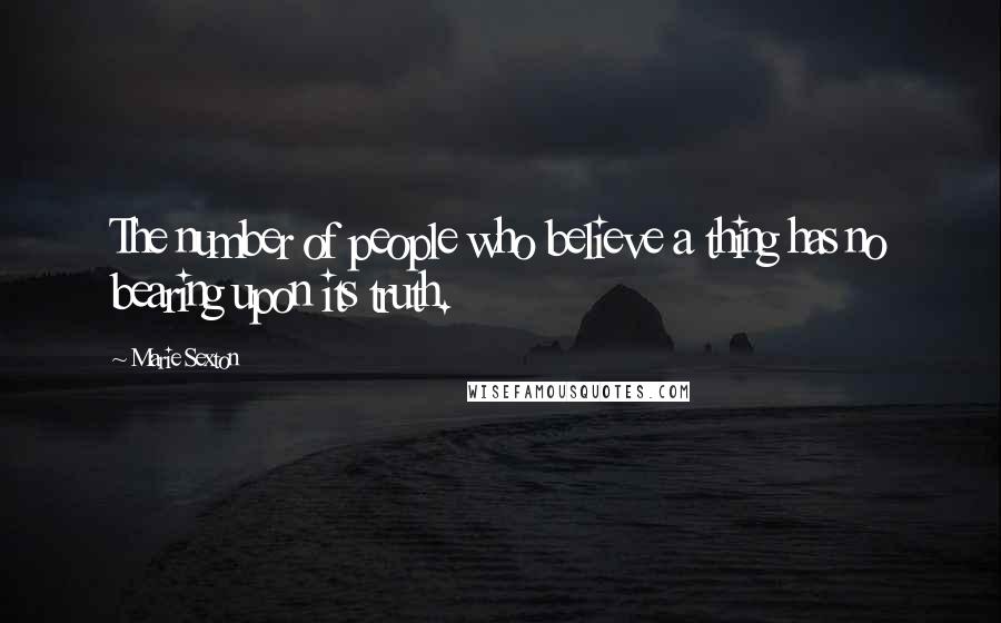 Marie Sexton Quotes: The number of people who believe a thing has no bearing upon its truth.