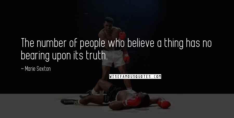 Marie Sexton Quotes: The number of people who believe a thing has no bearing upon its truth.