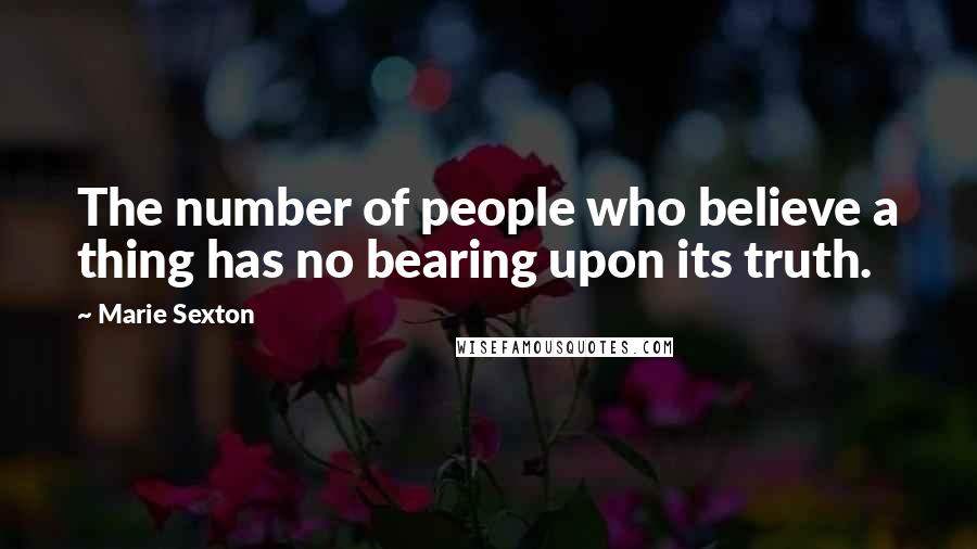 Marie Sexton Quotes: The number of people who believe a thing has no bearing upon its truth.