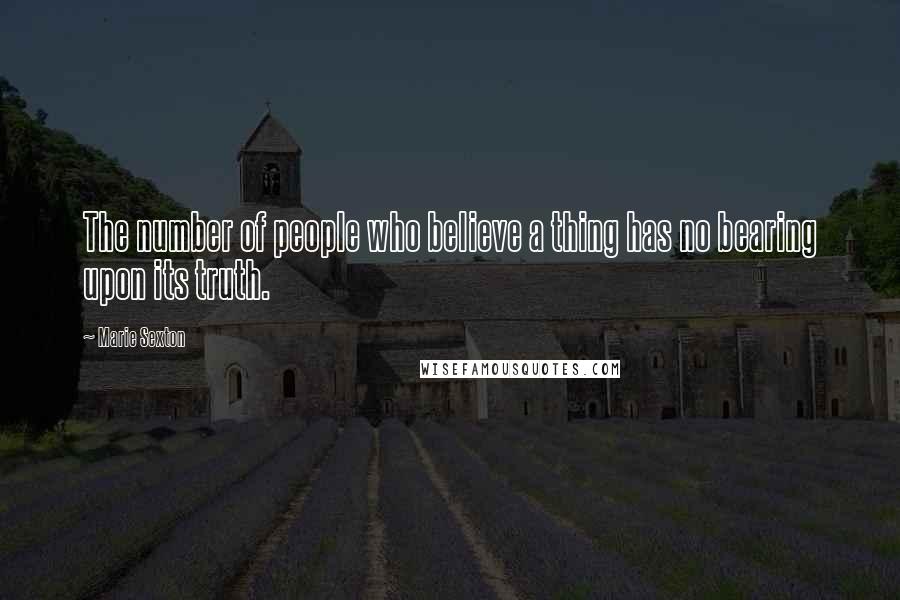 Marie Sexton Quotes: The number of people who believe a thing has no bearing upon its truth.