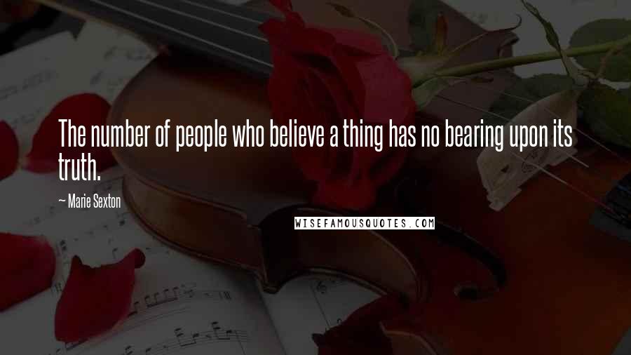 Marie Sexton Quotes: The number of people who believe a thing has no bearing upon its truth.