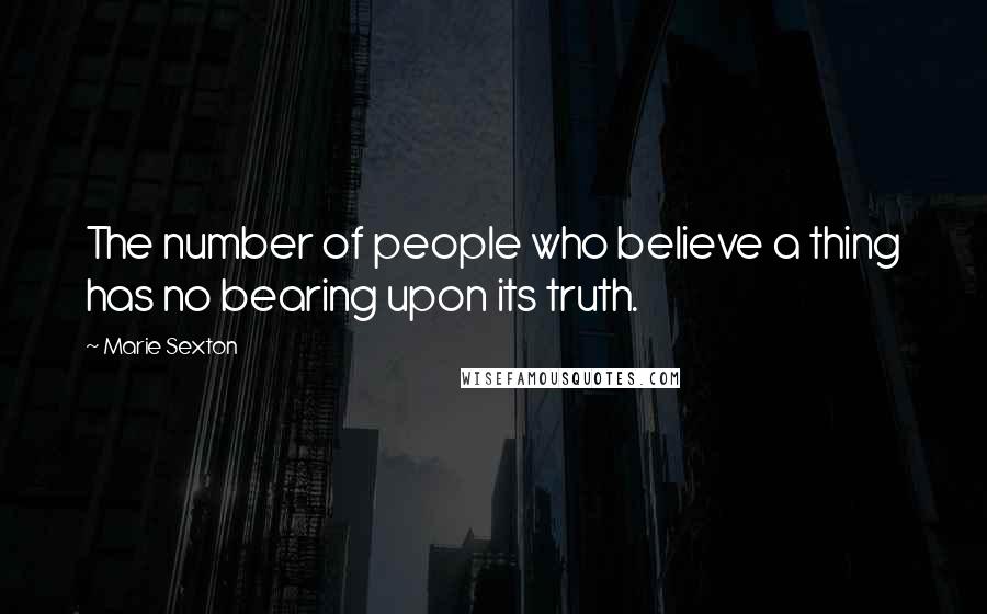 Marie Sexton Quotes: The number of people who believe a thing has no bearing upon its truth.