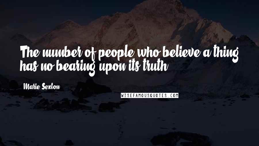 Marie Sexton Quotes: The number of people who believe a thing has no bearing upon its truth.