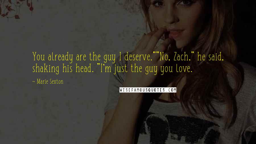 Marie Sexton Quotes: You already are the guy I deserve.""No, Zach," he said, shaking his head. "I'm just the guy you love.
