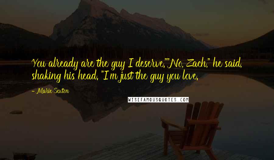 Marie Sexton Quotes: You already are the guy I deserve.""No, Zach," he said, shaking his head. "I'm just the guy you love.