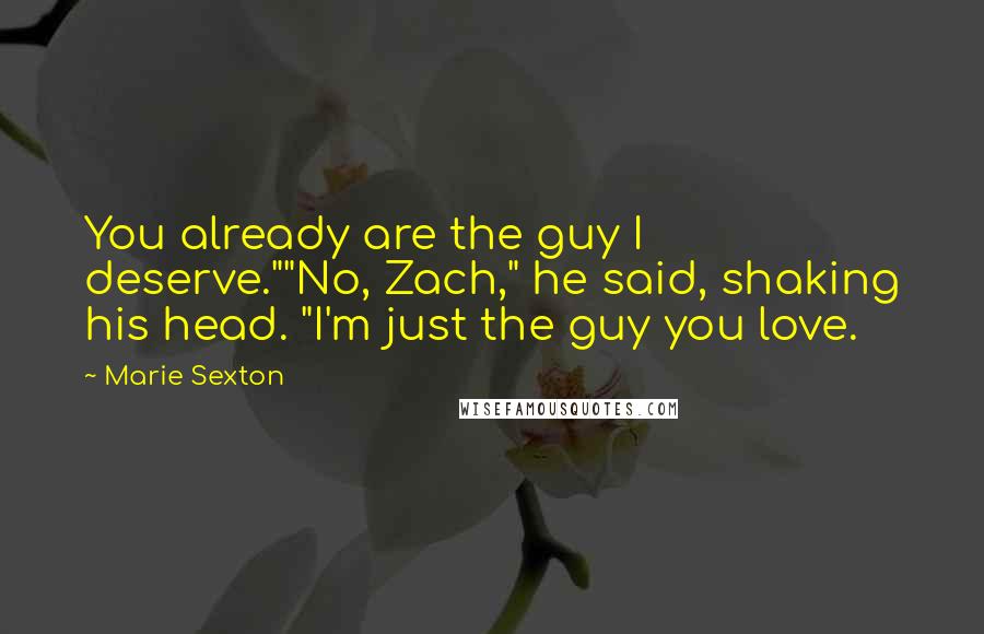 Marie Sexton Quotes: You already are the guy I deserve.""No, Zach," he said, shaking his head. "I'm just the guy you love.