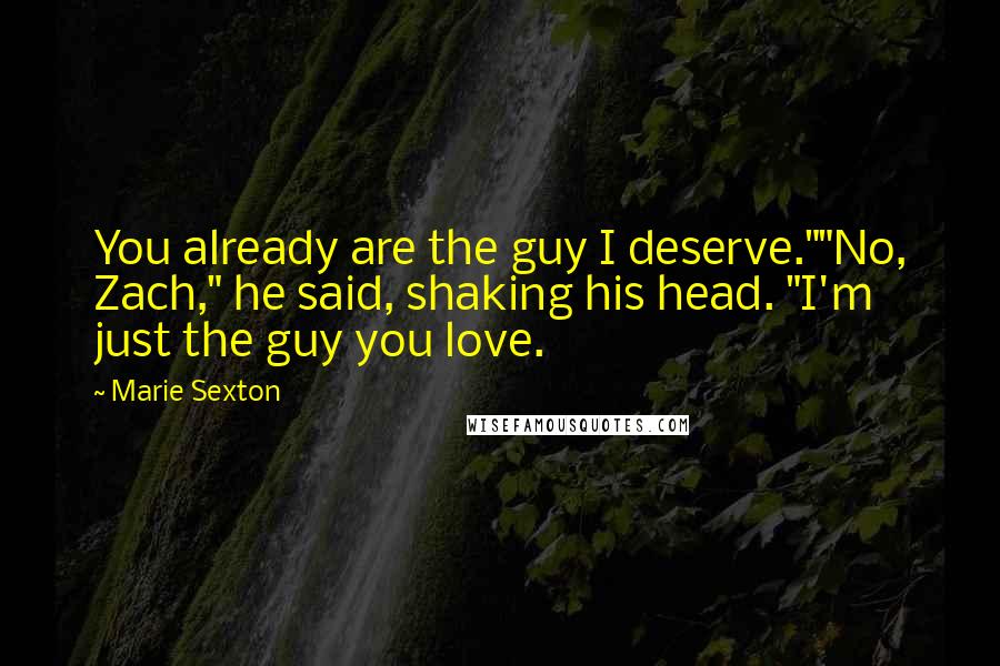 Marie Sexton Quotes: You already are the guy I deserve.""No, Zach," he said, shaking his head. "I'm just the guy you love.