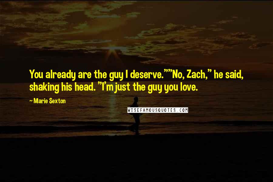Marie Sexton Quotes: You already are the guy I deserve.""No, Zach," he said, shaking his head. "I'm just the guy you love.