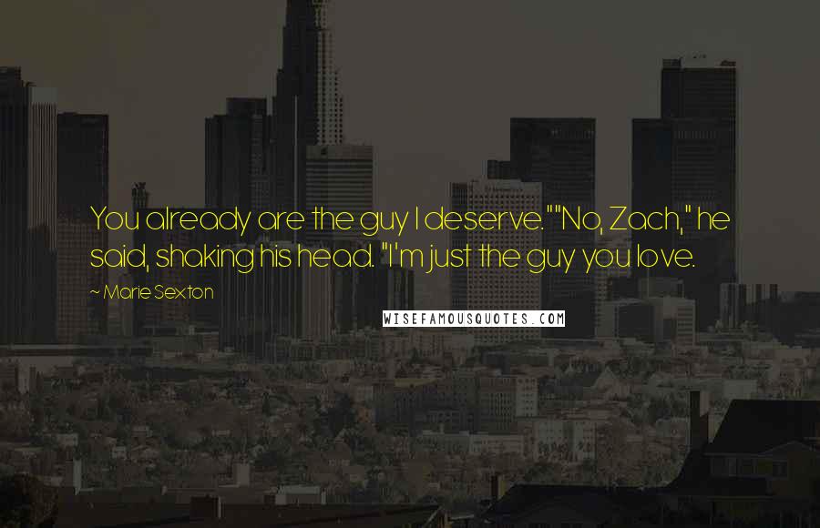 Marie Sexton Quotes: You already are the guy I deserve.""No, Zach," he said, shaking his head. "I'm just the guy you love.