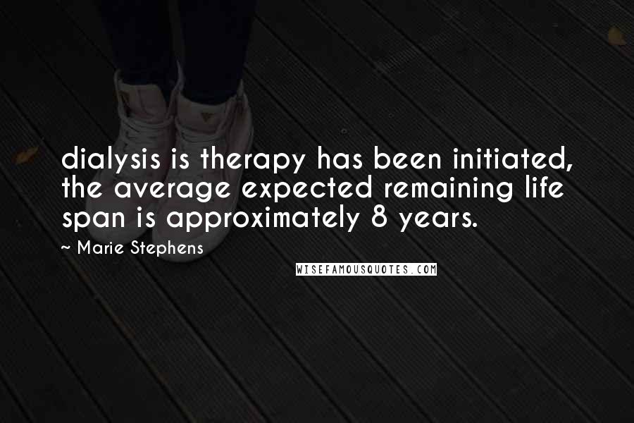 Marie Stephens Quotes: dialysis is therapy has been initiated, the average expected remaining life span is approximately 8 years.