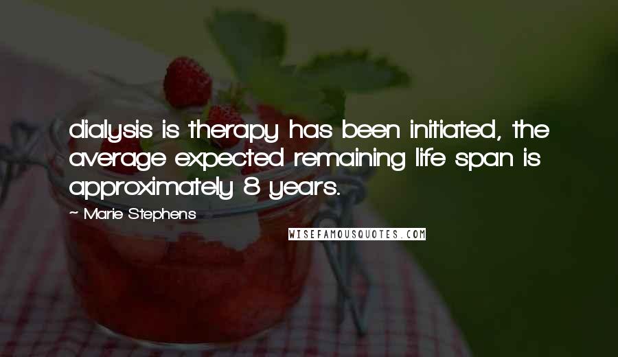 Marie Stephens Quotes: dialysis is therapy has been initiated, the average expected remaining life span is approximately 8 years.