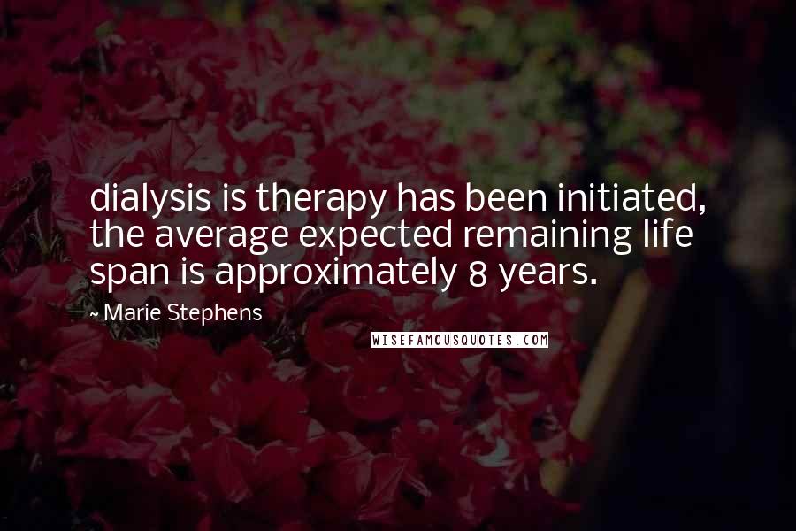 Marie Stephens Quotes: dialysis is therapy has been initiated, the average expected remaining life span is approximately 8 years.