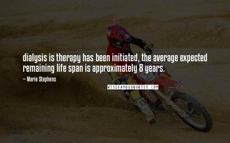 Marie Stephens Quotes: dialysis is therapy has been initiated, the average expected remaining life span is approximately 8 years.