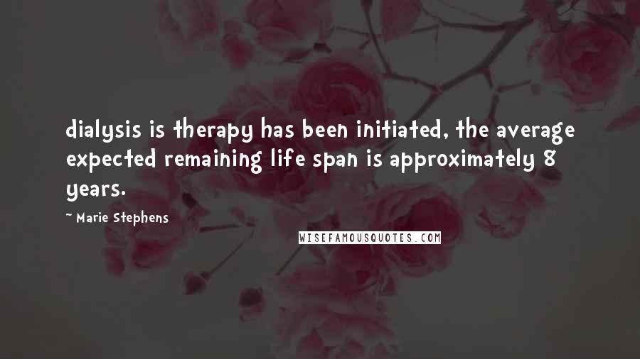 Marie Stephens Quotes: dialysis is therapy has been initiated, the average expected remaining life span is approximately 8 years.