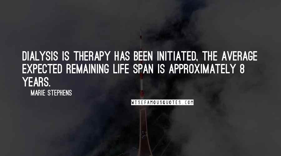 Marie Stephens Quotes: dialysis is therapy has been initiated, the average expected remaining life span is approximately 8 years.