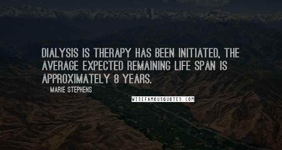 Marie Stephens Quotes: dialysis is therapy has been initiated, the average expected remaining life span is approximately 8 years.
