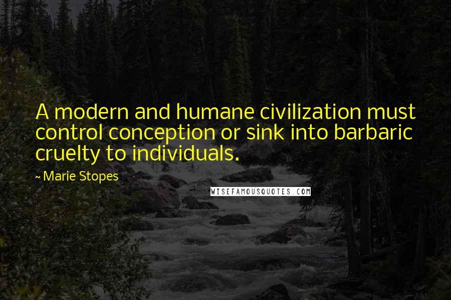 Marie Stopes Quotes: A modern and humane civilization must control conception or sink into barbaric cruelty to individuals.