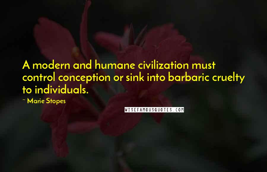 Marie Stopes Quotes: A modern and humane civilization must control conception or sink into barbaric cruelty to individuals.