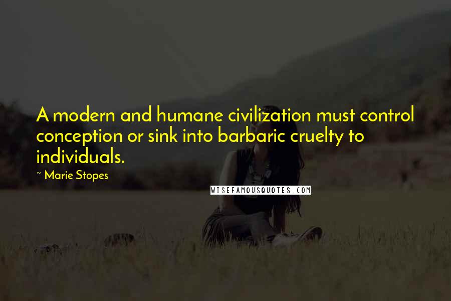 Marie Stopes Quotes: A modern and humane civilization must control conception or sink into barbaric cruelty to individuals.