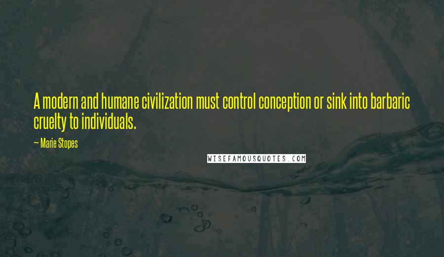 Marie Stopes Quotes: A modern and humane civilization must control conception or sink into barbaric cruelty to individuals.