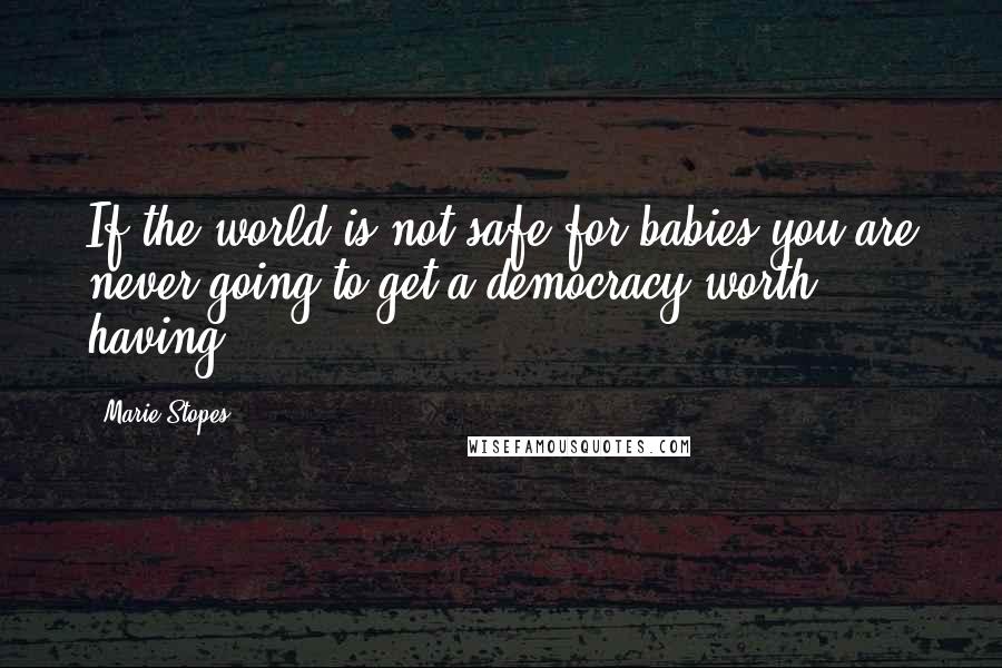 Marie Stopes Quotes: If the world is not safe for babies you are never going to get a democracy worth having.