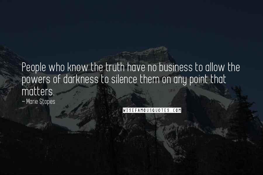 Marie Stopes Quotes: People who know the truth have no business to allow the powers of darkness to silence them on any point that matters.