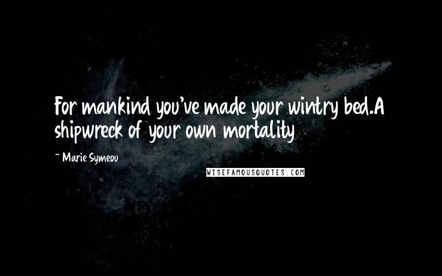 Marie Symeou Quotes: For mankind you've made your wintry bed.A shipwreck of your own mortality