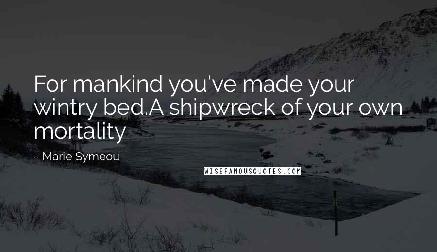 Marie Symeou Quotes: For mankind you've made your wintry bed.A shipwreck of your own mortality