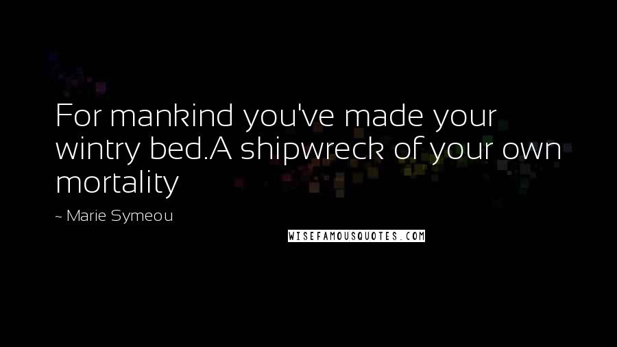 Marie Symeou Quotes: For mankind you've made your wintry bed.A shipwreck of your own mortality