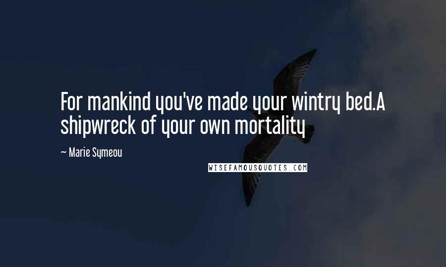 Marie Symeou Quotes: For mankind you've made your wintry bed.A shipwreck of your own mortality