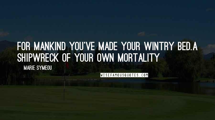 Marie Symeou Quotes: For mankind you've made your wintry bed.A shipwreck of your own mortality