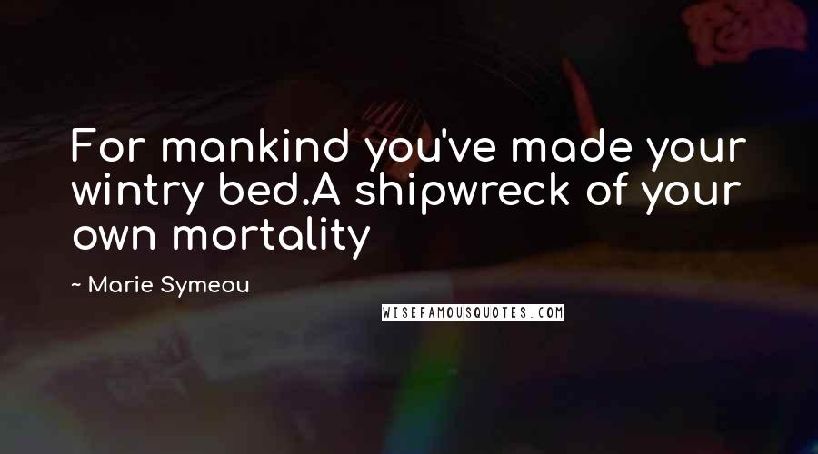 Marie Symeou Quotes: For mankind you've made your wintry bed.A shipwreck of your own mortality