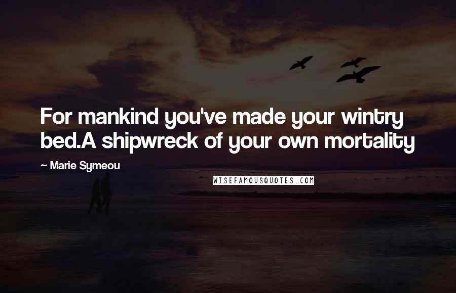 Marie Symeou Quotes: For mankind you've made your wintry bed.A shipwreck of your own mortality