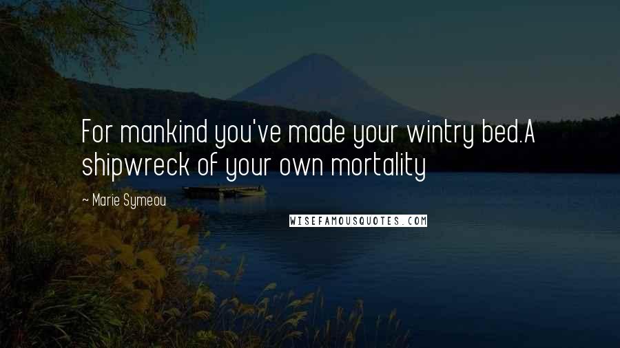 Marie Symeou Quotes: For mankind you've made your wintry bed.A shipwreck of your own mortality