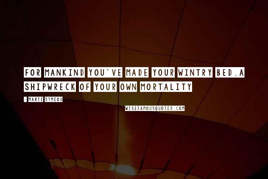 Marie Symeou Quotes: For mankind you've made your wintry bed.A shipwreck of your own mortality