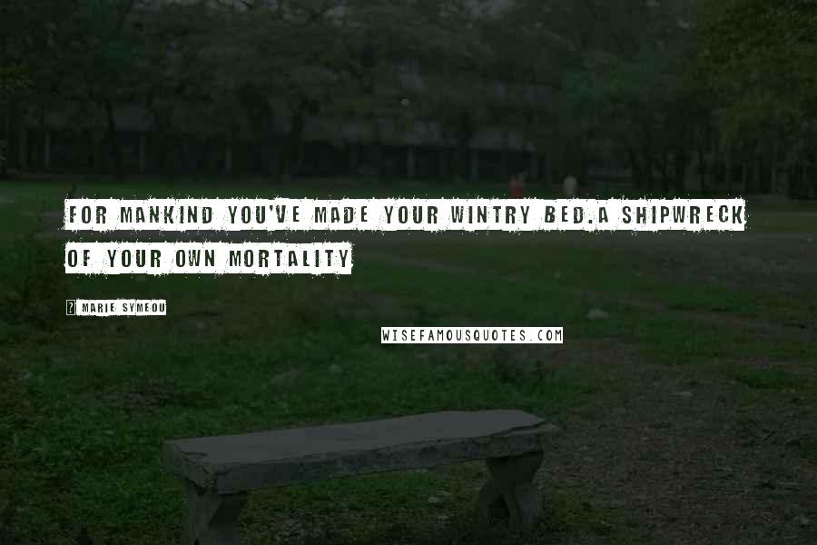 Marie Symeou Quotes: For mankind you've made your wintry bed.A shipwreck of your own mortality