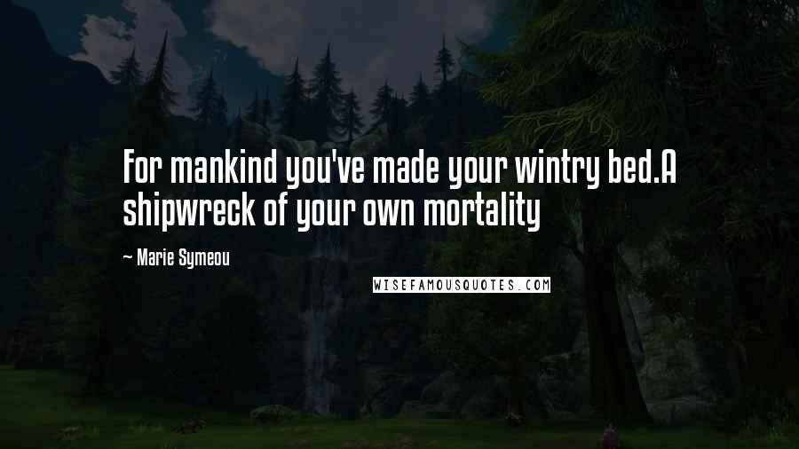 Marie Symeou Quotes: For mankind you've made your wintry bed.A shipwreck of your own mortality