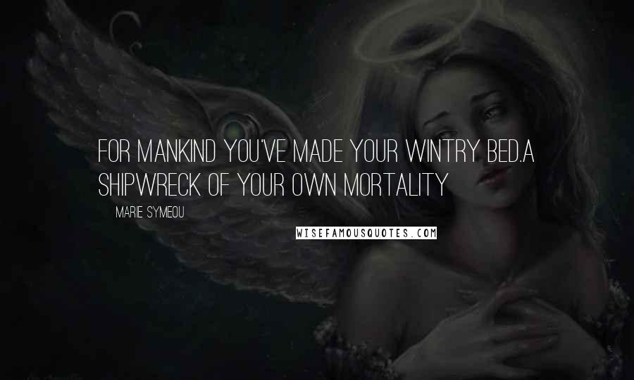 Marie Symeou Quotes: For mankind you've made your wintry bed.A shipwreck of your own mortality