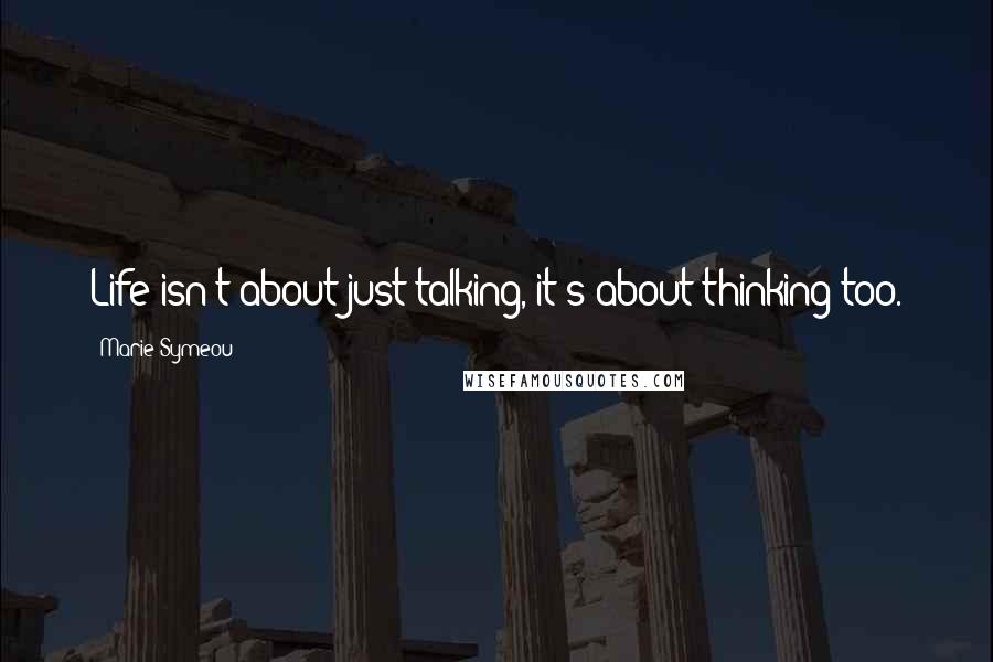 Marie Symeou Quotes: Life isn't about just talking, it's about thinking too.
