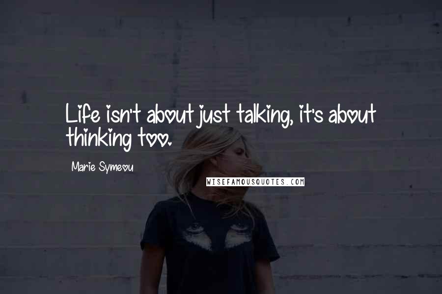 Marie Symeou Quotes: Life isn't about just talking, it's about thinking too.