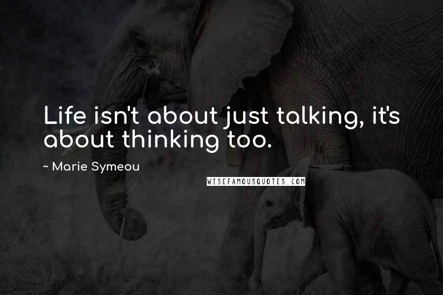 Marie Symeou Quotes: Life isn't about just talking, it's about thinking too.