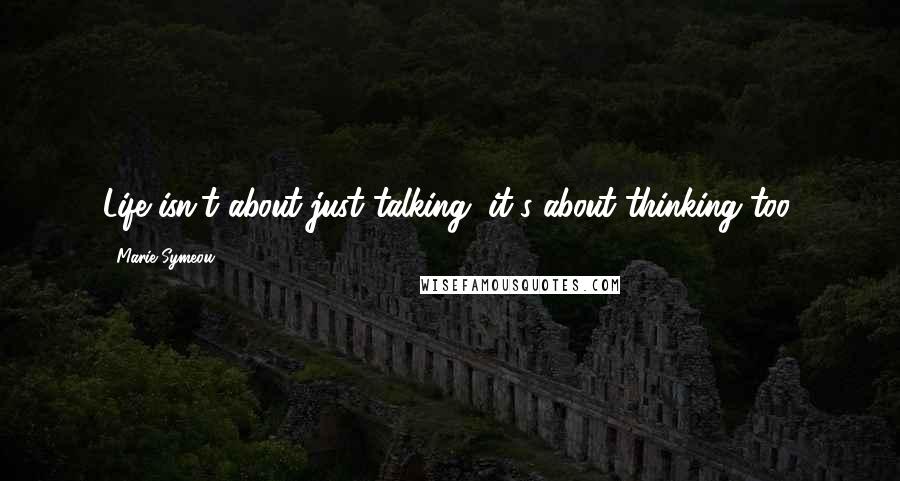 Marie Symeou Quotes: Life isn't about just talking, it's about thinking too.