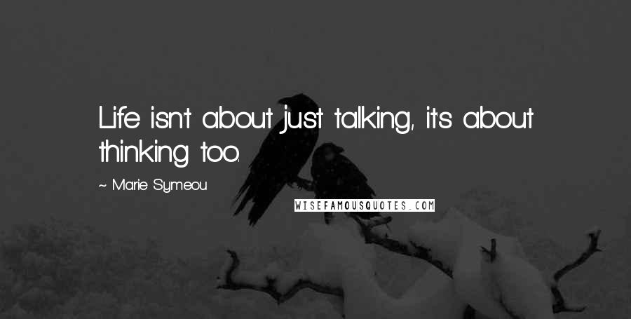 Marie Symeou Quotes: Life isn't about just talking, it's about thinking too.