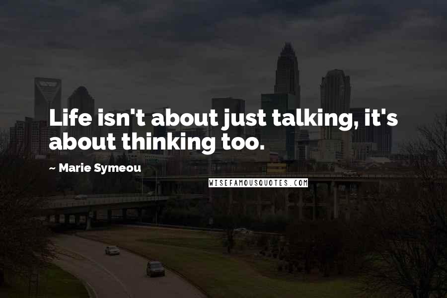 Marie Symeou Quotes: Life isn't about just talking, it's about thinking too.