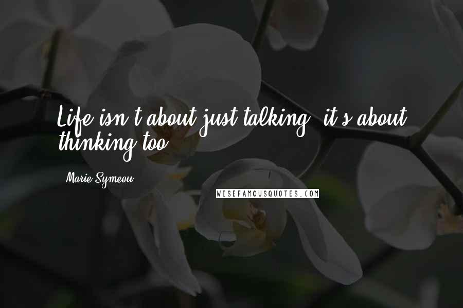 Marie Symeou Quotes: Life isn't about just talking, it's about thinking too.