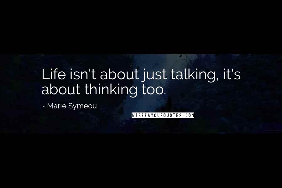 Marie Symeou Quotes: Life isn't about just talking, it's about thinking too.