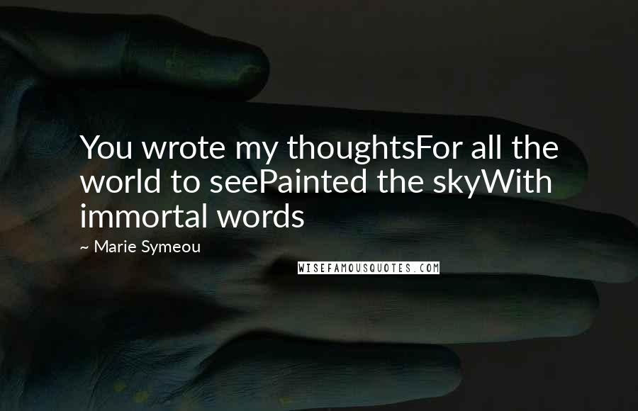 Marie Symeou Quotes: You wrote my thoughtsFor all the world to seePainted the skyWith immortal words