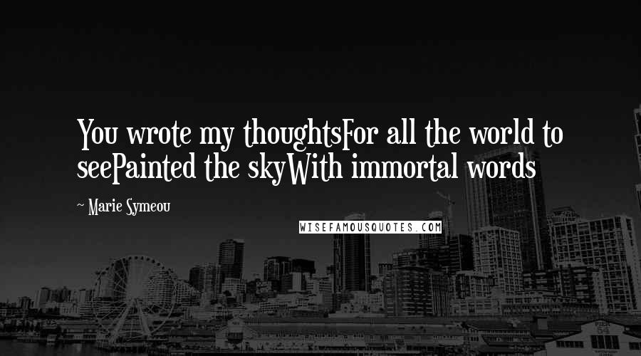 Marie Symeou Quotes: You wrote my thoughtsFor all the world to seePainted the skyWith immortal words