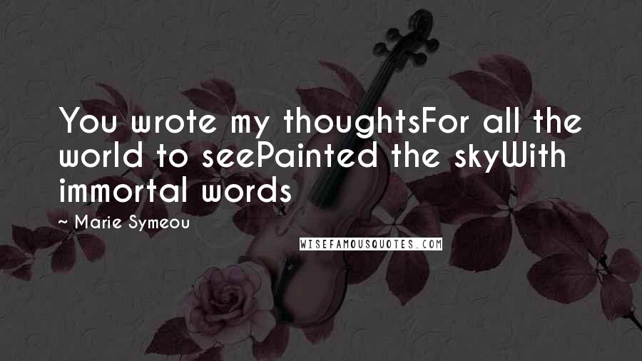 Marie Symeou Quotes: You wrote my thoughtsFor all the world to seePainted the skyWith immortal words