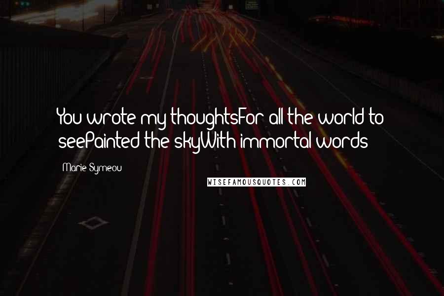 Marie Symeou Quotes: You wrote my thoughtsFor all the world to seePainted the skyWith immortal words